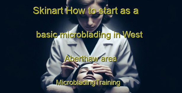 Skinart How to start as a basic microblading in West Aberthaw area | MicrobladingTraining | MicrobladingClasses | SkinartTraining-United Kingdom