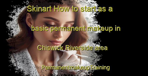 Skinart How to start as a basic permanent makeup in Chiswick Riverside area | PermanentmakeupTraining | PermanentmakeupClasses | SkinartTraining-United Kingdom