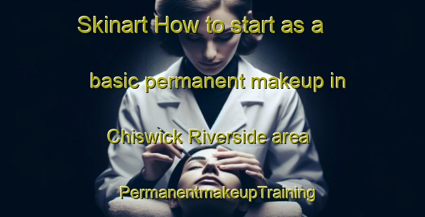 Skinart How to start as a basic permanent makeup in Chiswick Riverside area | PermanentmakeupTraining | PermanentmakeupClasses | SkinartTraining-United Kingdom