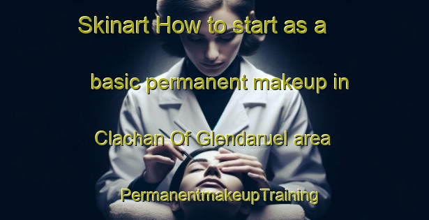 Skinart How to start as a basic permanent makeup in Clachan Of Glendaruel area | PermanentmakeupTraining | PermanentmakeupClasses | SkinartTraining-United Kingdom