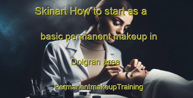Skinart How to start as a basic permanent makeup in Dolgran area | PermanentmakeupTraining | PermanentmakeupClasses | SkinartTraining-United Kingdom