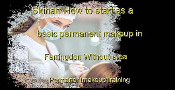 Skinart How to start as a basic permanent makeup in Farringdon Without area | PermanentmakeupTraining | PermanentmakeupClasses | SkinartTraining-United Kingdom