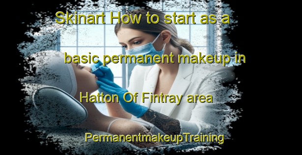 Skinart How to start as a basic permanent makeup in Hatton Of Fintray area | PermanentmakeupTraining | PermanentmakeupClasses | SkinartTraining-United Kingdom