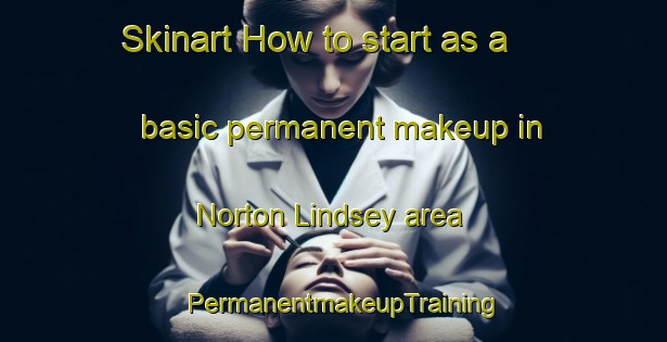 Skinart How to start as a basic permanent makeup in Norton Lindsey area | PermanentmakeupTraining | PermanentmakeupClasses | SkinartTraining-United Kingdom