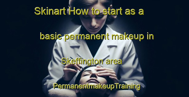 Skinart How to start as a basic permanent makeup in Skeffington area | PermanentmakeupTraining | PermanentmakeupClasses | SkinartTraining-United Kingdom