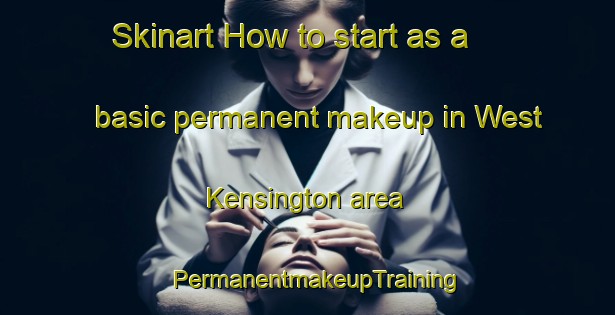Skinart How to start as a basic permanent makeup in West Kensington area | PermanentmakeupTraining | PermanentmakeupClasses | SkinartTraining-United Kingdom