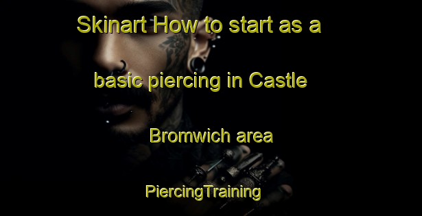 Skinart How to start as a basic piercing in Castle Bromwich area | PiercingTraining | PiercingClasses | SkinartTraining-United Kingdom