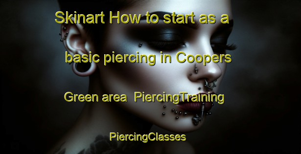Skinart How to start as a basic piercing in Coopers Green area | PiercingTraining | PiercingClasses | SkinartTraining-United Kingdom