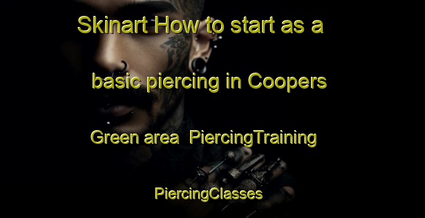 Skinart How to start as a basic piercing in Coopers Green area | PiercingTraining | PiercingClasses | SkinartTraining-United Kingdom