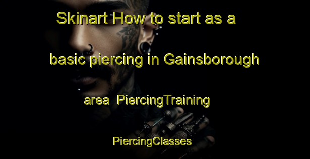 Skinart How to start as a basic piercing in Gainsborough area | PiercingTraining | PiercingClasses | SkinartTraining-United Kingdom