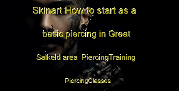 Skinart How to start as a basic piercing in Great Salkeld area | PiercingTraining | PiercingClasses | SkinartTraining-United Kingdom