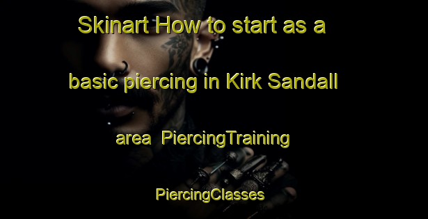 Skinart How to start as a basic piercing in Kirk Sandall area | PiercingTraining | PiercingClasses | SkinartTraining-United Kingdom