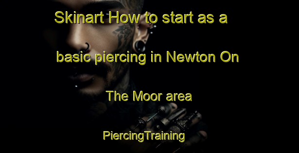 Skinart How to start as a basic piercing in Newton On The Moor area | PiercingTraining | PiercingClasses | SkinartTraining-United Kingdom