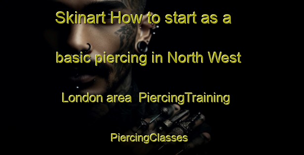 Skinart How to start as a basic piercing in North West London area | PiercingTraining | PiercingClasses | SkinartTraining-United Kingdom