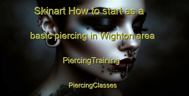 Skinart How to start as a basic piercing in Wighton area | PiercingTraining | PiercingClasses | SkinartTraining-United Kingdom