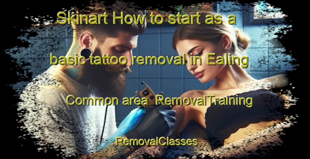 Skinart How to start as a basic tattoo removal in Ealing Common area | RemovalTraining | RemovalClasses | SkinartTraining-United Kingdom