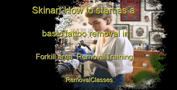 Skinart How to start as a basic tattoo removal in Forkill area | RemovalTraining | RemovalClasses | SkinartTraining-United Kingdom