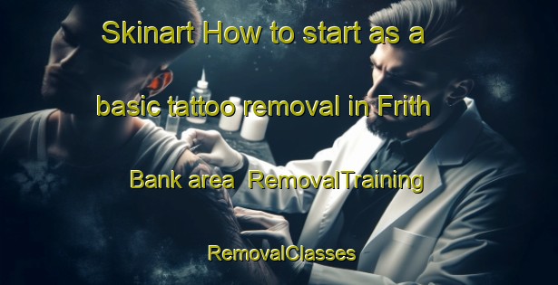 Skinart How to start as a basic tattoo removal in Frith Bank area | RemovalTraining | RemovalClasses | SkinartTraining-United Kingdom