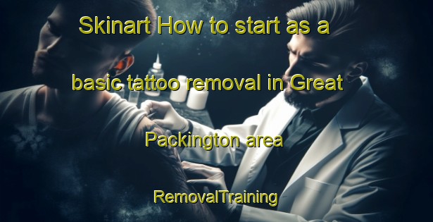 Skinart How to start as a basic tattoo removal in Great Packington area | RemovalTraining | RemovalClasses | SkinartTraining-United Kingdom