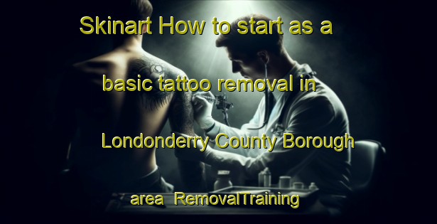 Skinart How to start as a basic tattoo removal in Londonderry County Borough area | RemovalTraining | RemovalClasses | SkinartTraining-United Kingdom