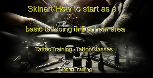 Skinart How to start as a basic tattooing in Denham area | TattooTraining | TattooClasses | SkinartTraining-United Kingdom