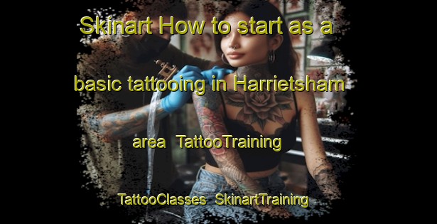 Skinart How to start as a basic tattooing in Harrietsham area | TattooTraining | TattooClasses | SkinartTraining-United Kingdom