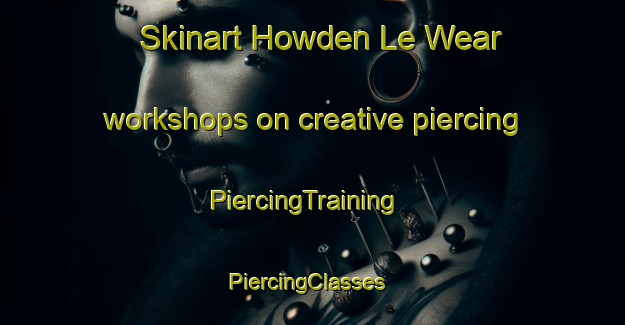 Skinart Howden Le Wear workshops on creative piercing | PiercingTraining | PiercingClasses | SkinartTraining-United Kingdom