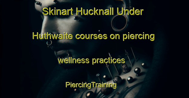 Skinart Hucknall Under Huthwaite courses on piercing wellness practices | PiercingTraining | PiercingClasses | SkinartTraining-United Kingdom
