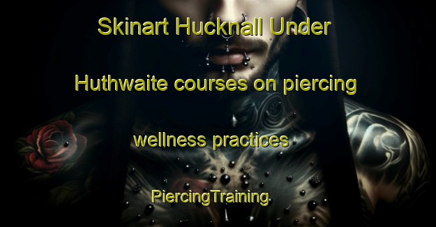 Skinart Hucknall Under Huthwaite courses on piercing wellness practices | PiercingTraining | PiercingClasses | SkinartTraining-United Kingdom