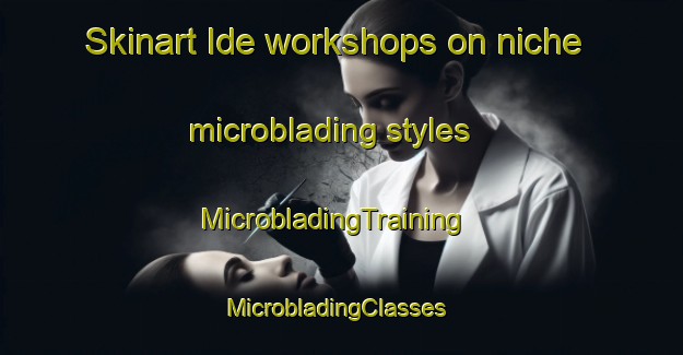 Skinart Ide workshops on niche microblading styles | MicrobladingTraining | MicrobladingClasses | SkinartTraining-United Kingdom