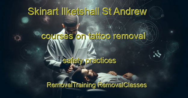 Skinart Ilketshall St Andrew courses on tattoo removal safety practices | #RemovalTraining #RemovalClasses #SkinartTraining-United Kingdom