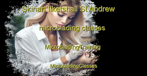 Skinart Ilketshall St Andrew microblading classes | #MicrobladingTraining #MicrobladingClasses #SkinartTraining-United Kingdom