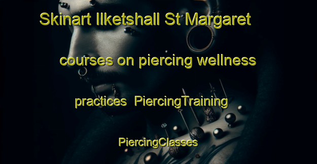 Skinart Ilketshall St Margaret courses on piercing wellness practices | #PiercingTraining #PiercingClasses #SkinartTraining-United Kingdom