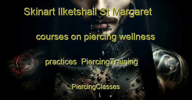 Skinart Ilketshall St Margaret courses on piercing wellness practices | #PiercingTraining #PiercingClasses #SkinartTraining-United Kingdom