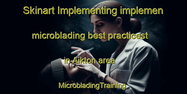 Skinart Implementing implemen microblading best practicest in Aikton area | #MicrobladingTraining #MicrobladingClasses #SkinartTraining-United Kingdom