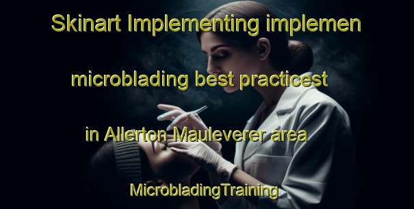 Skinart Implementing implemen microblading best practicest in Allerton Mauleverer area | #MicrobladingTraining #MicrobladingClasses #SkinartTraining-United Kingdom