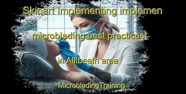 Skinart Implementing implemen microblading best practicest in Alltbeath area | #MicrobladingTraining #MicrobladingClasses #SkinartTraining-United Kingdom