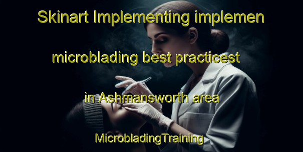 Skinart Implementing implemen microblading best practicest in Ashmansworth area | #MicrobladingTraining #MicrobladingClasses #SkinartTraining-United Kingdom