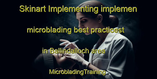 Skinart Implementing implemen microblading best practicest in Ballindalloch area | #MicrobladingTraining #MicrobladingClasses #SkinartTraining-United Kingdom