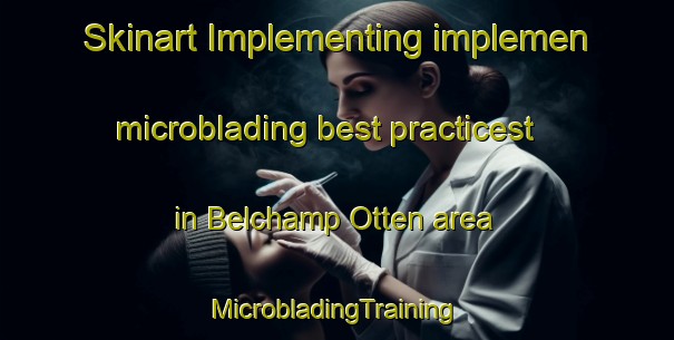 Skinart Implementing implemen microblading best practicest in Belchamp Otten area | #MicrobladingTraining #MicrobladingClasses #SkinartTraining-United Kingdom