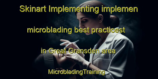 Skinart Implementing implemen microblading best practicest in Great Gransden area | MicrobladingTraining | MicrobladingClasses | SkinartTraining-United Kingdom