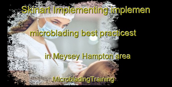 Skinart Implementing implemen microblading best practicest in Meysey Hampton area | MicrobladingTraining | MicrobladingClasses | SkinartTraining-United Kingdom