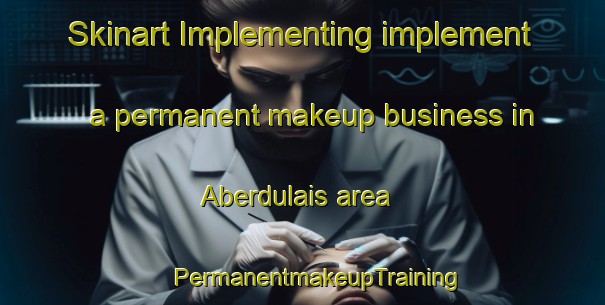 Skinart Implementing implement a permanent makeup business in Aberdulais area | #PermanentmakeupTraining #PermanentmakeupClasses #SkinartTraining-United Kingdom