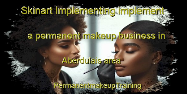 Skinart Implementing implement a permanent makeup business in Aberdulais area | #PermanentmakeupTraining #PermanentmakeupClasses #SkinartTraining-United Kingdom