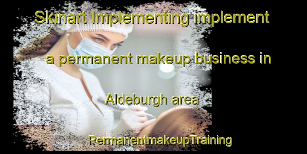 Skinart Implementing implement a permanent makeup business in Aldeburgh area | #PermanentmakeupTraining #PermanentmakeupClasses #SkinartTraining-United Kingdom