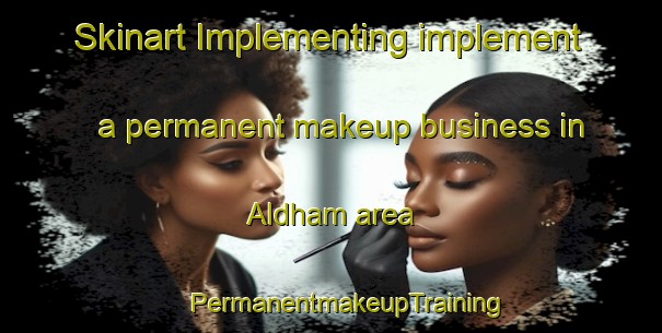 Skinart Implementing implement a permanent makeup business in Aldham area | #PermanentmakeupTraining #PermanentmakeupClasses #SkinartTraining-United Kingdom