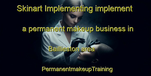 Skinart Implementing implement a permanent makeup business in Baillieston area | PermanentmakeupTraining | PermanentmakeupClasses | SkinartTraining-United Kingdom