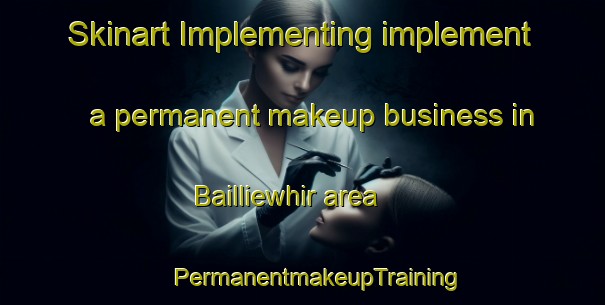 Skinart Implementing implement a permanent makeup business in Bailliewhir area | #PermanentmakeupTraining #PermanentmakeupClasses #SkinartTraining-United Kingdom