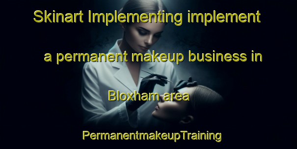 Skinart Implementing implement a permanent makeup business in Bloxham area | PermanentmakeupTraining | PermanentmakeupClasses | SkinartTraining-United Kingdom