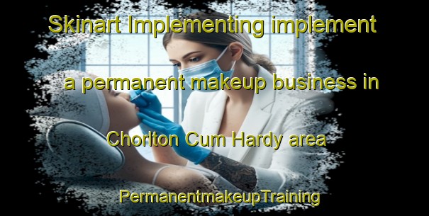 Skinart Implementing implement a permanent makeup business in Chorlton Cum Hardy area | PermanentmakeupTraining | PermanentmakeupClasses | SkinartTraining-United Kingdom